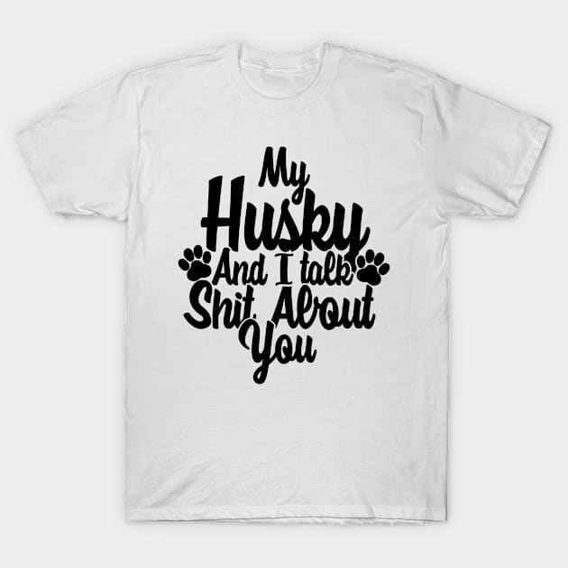 My Husky and I gossip about you T-Shirt by NeedsFulfilled